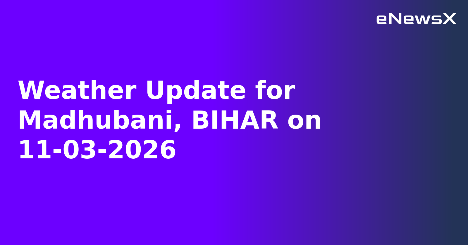 Weather Update for Madhubani, BIHAR on 11-03-2026