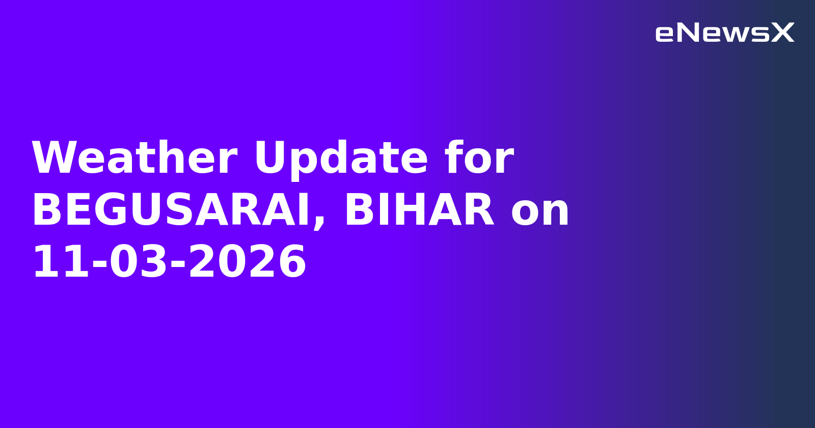 Weather Update for BEGUSARAI, BIHAR on 11-03-2026