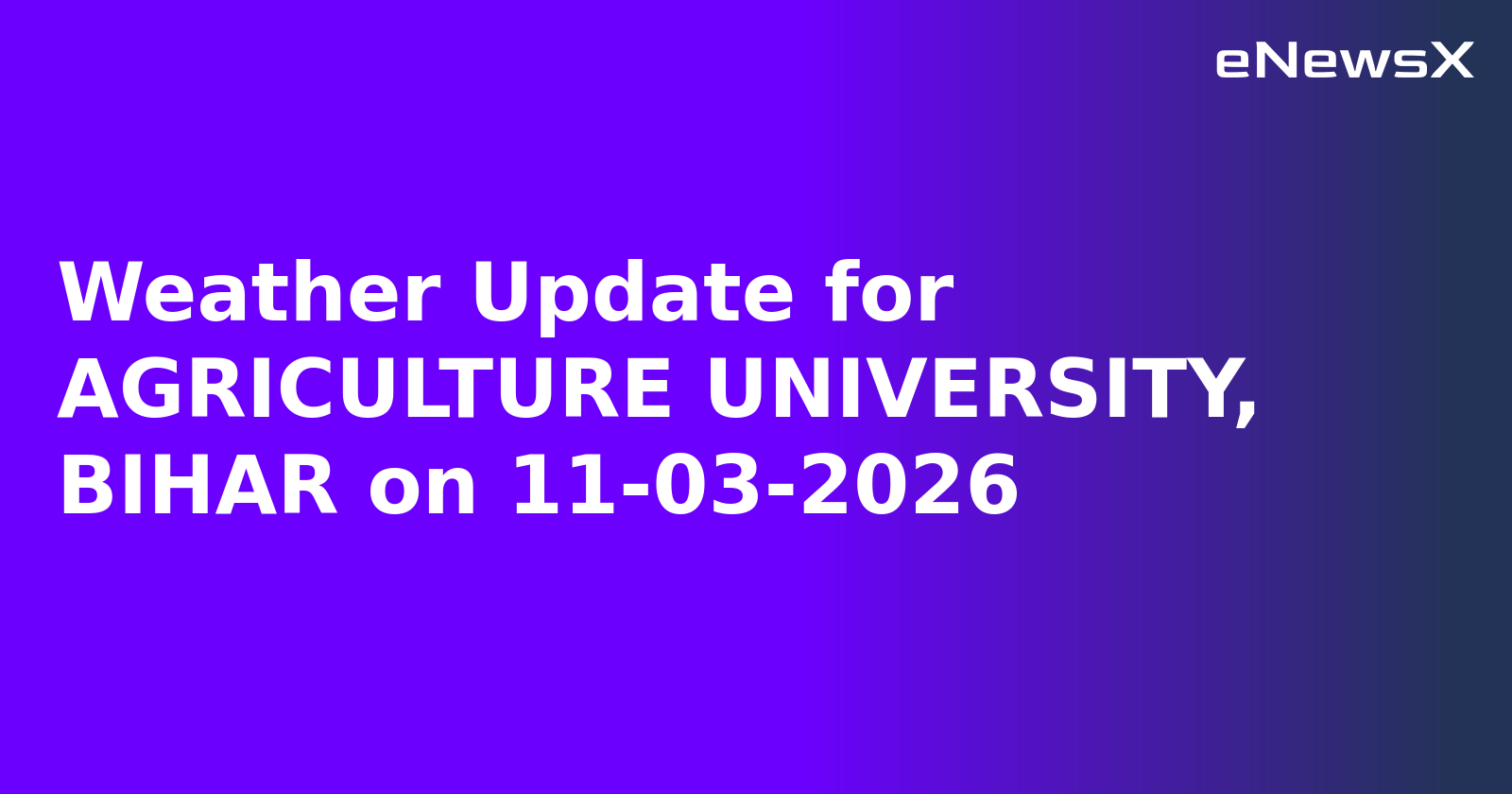 Weather Update for AGRICULTURE UNIVERSITY, BIHAR on 11-03-2026