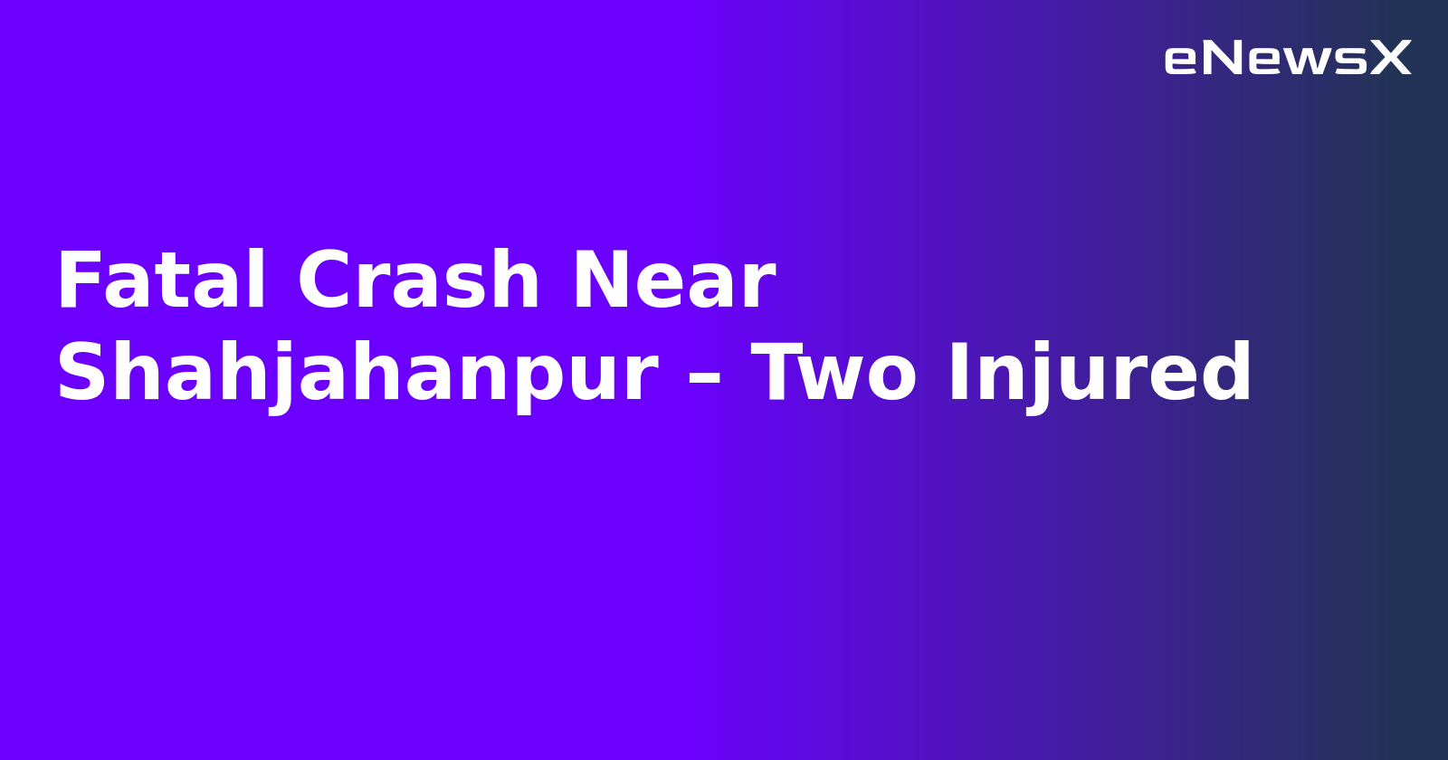 Fatal Crash Near Shahjahanpur – Two Injured.webp Fatal Crash Near Shahjahanpur – Two Injured.webp