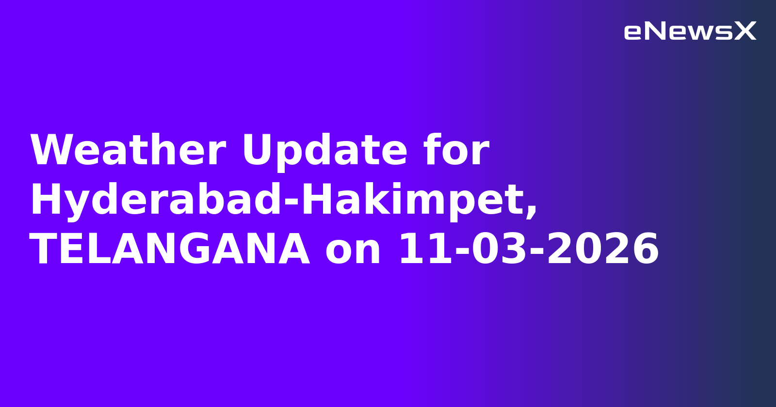Weather Update for Hyderabad-Hakimpet, TELANGANA on 11-03-2026