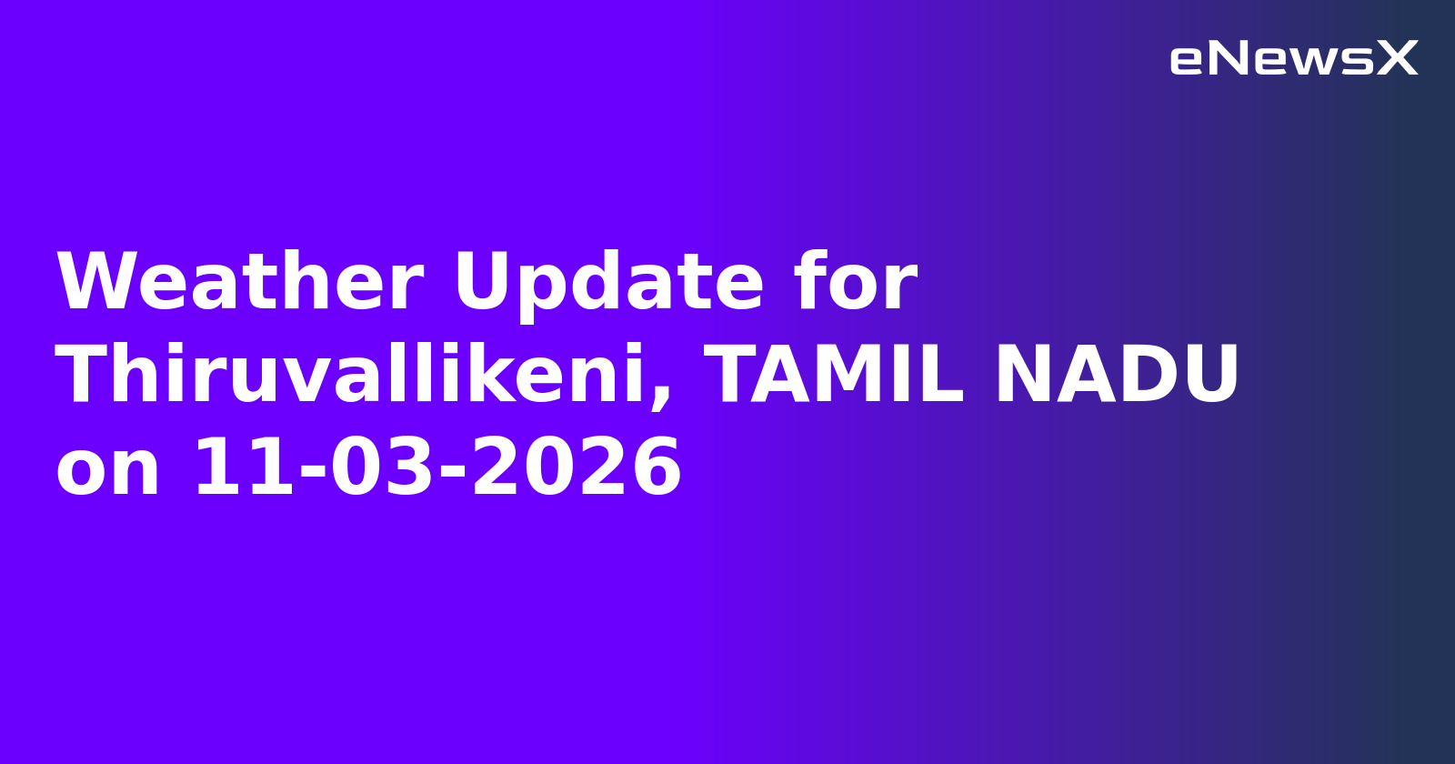 Weather Update for Thiruvallikeni, TAMIL NADU on 11-03-2026