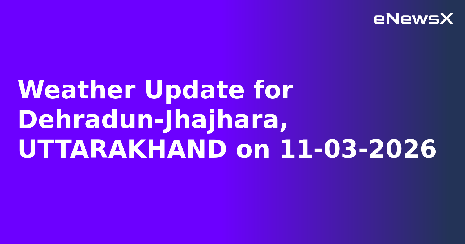 Weather Update for Dehradun-Jhajhara, UTTARAKHAND on 11-03-2026