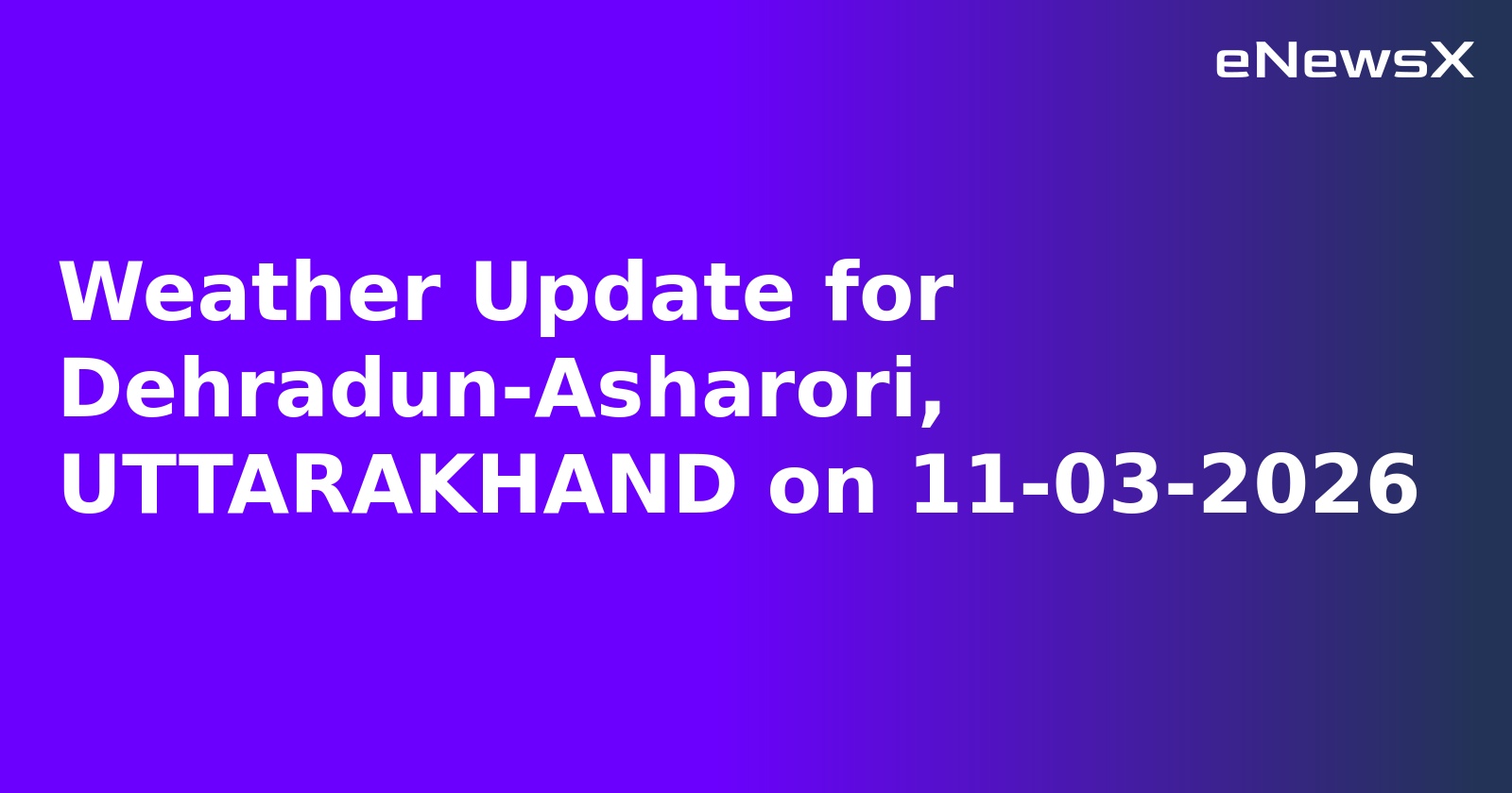 Weather Update for Dehradun-Asharori, UTTARAKHAND on 11-03-2026