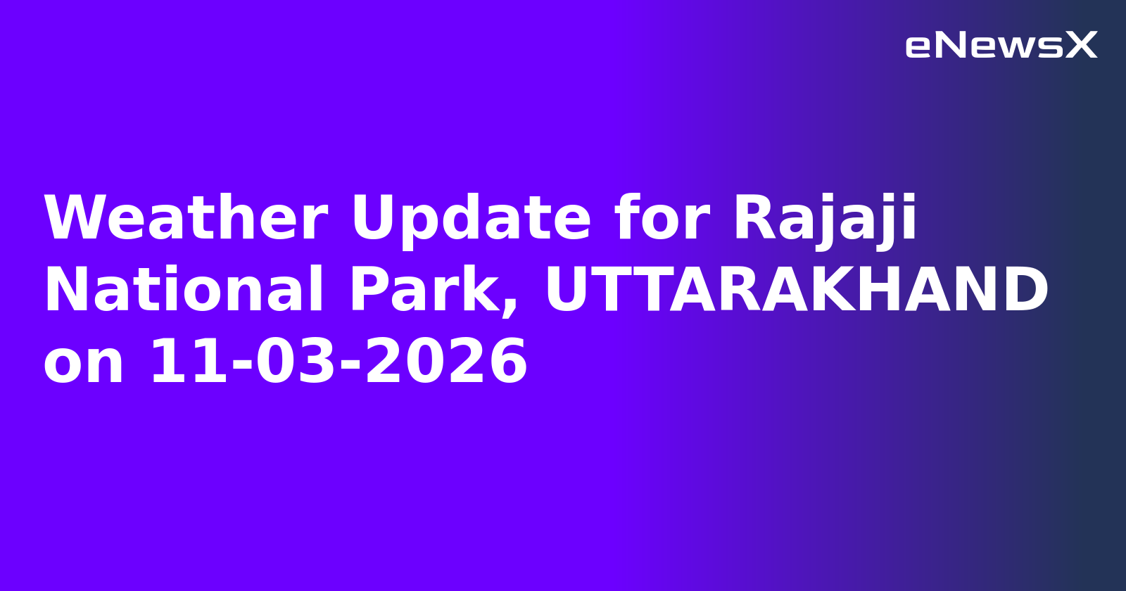 Weather Update for Rajaji National Park, UTTARAKHAND on 11-03-2026