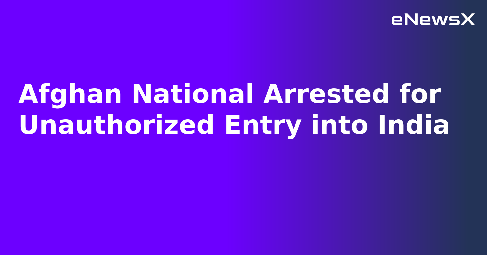 Afghan National Arrested for Unauthorized Entry into India.webp