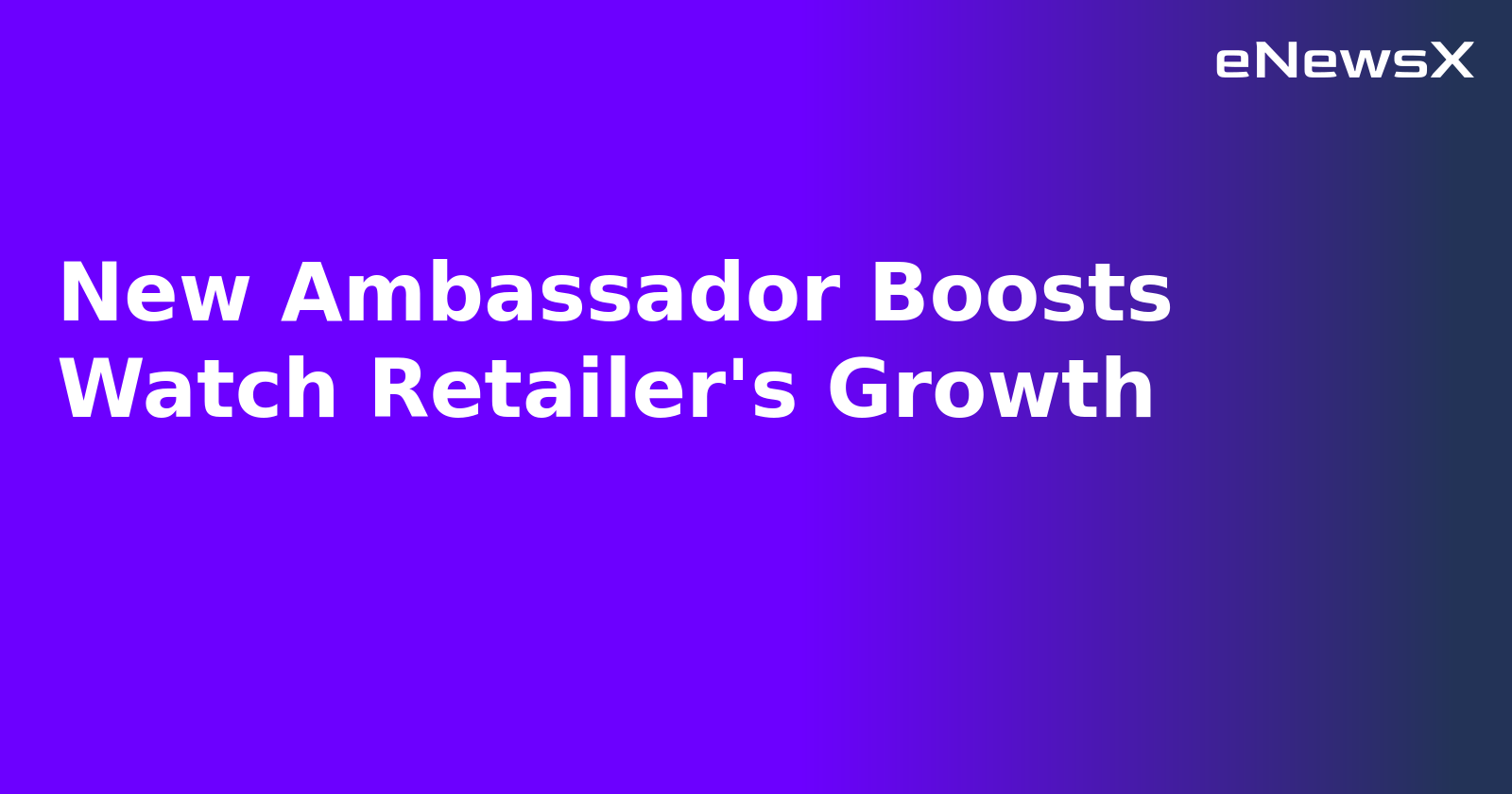 New Ambassador Boosts Watch Retailer's Growth.webp