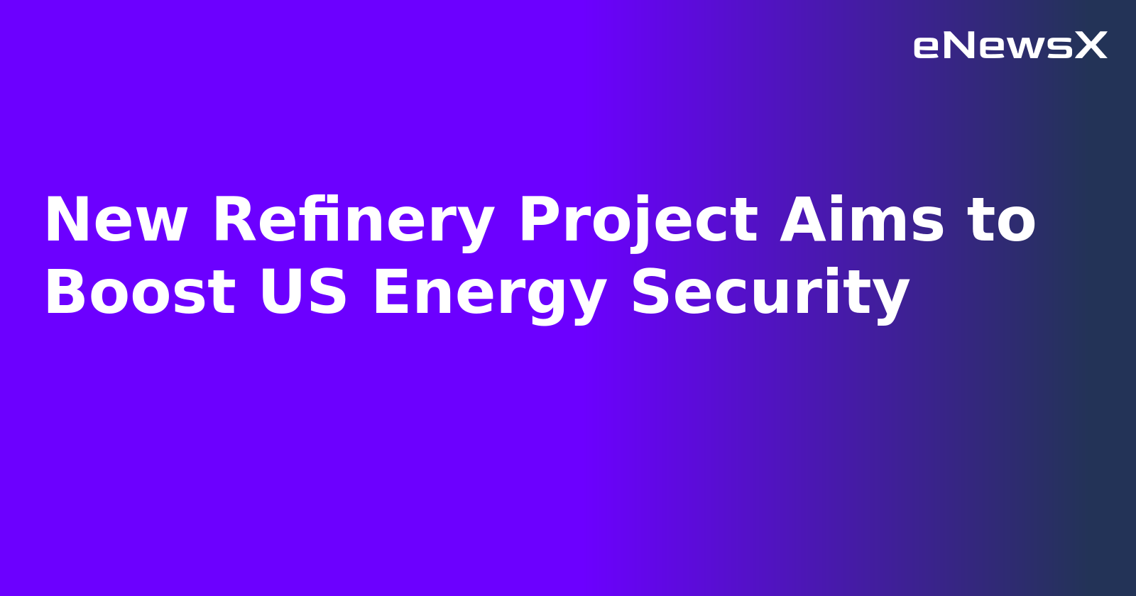 New Refinery Project Aims to Boost US Energy Security.webp