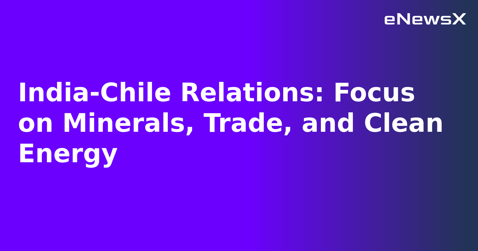 India-Chile Relations: Focus on Minerals, Trade, and Clean Energy.webp