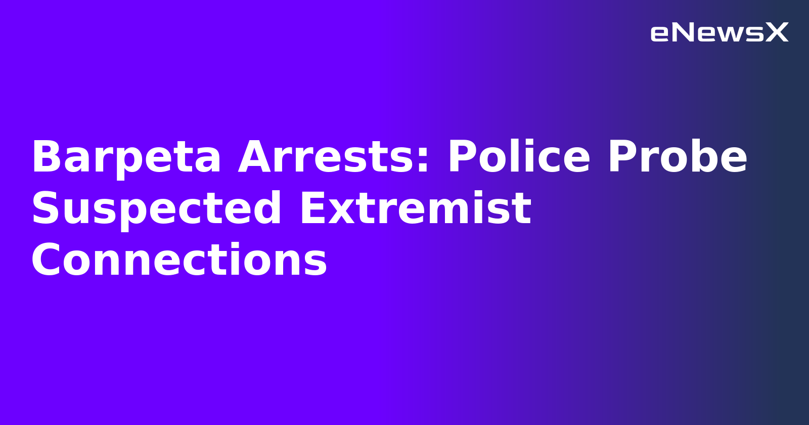 Barpeta Arrests: Police Probe Suspected Extremist Connections.webp