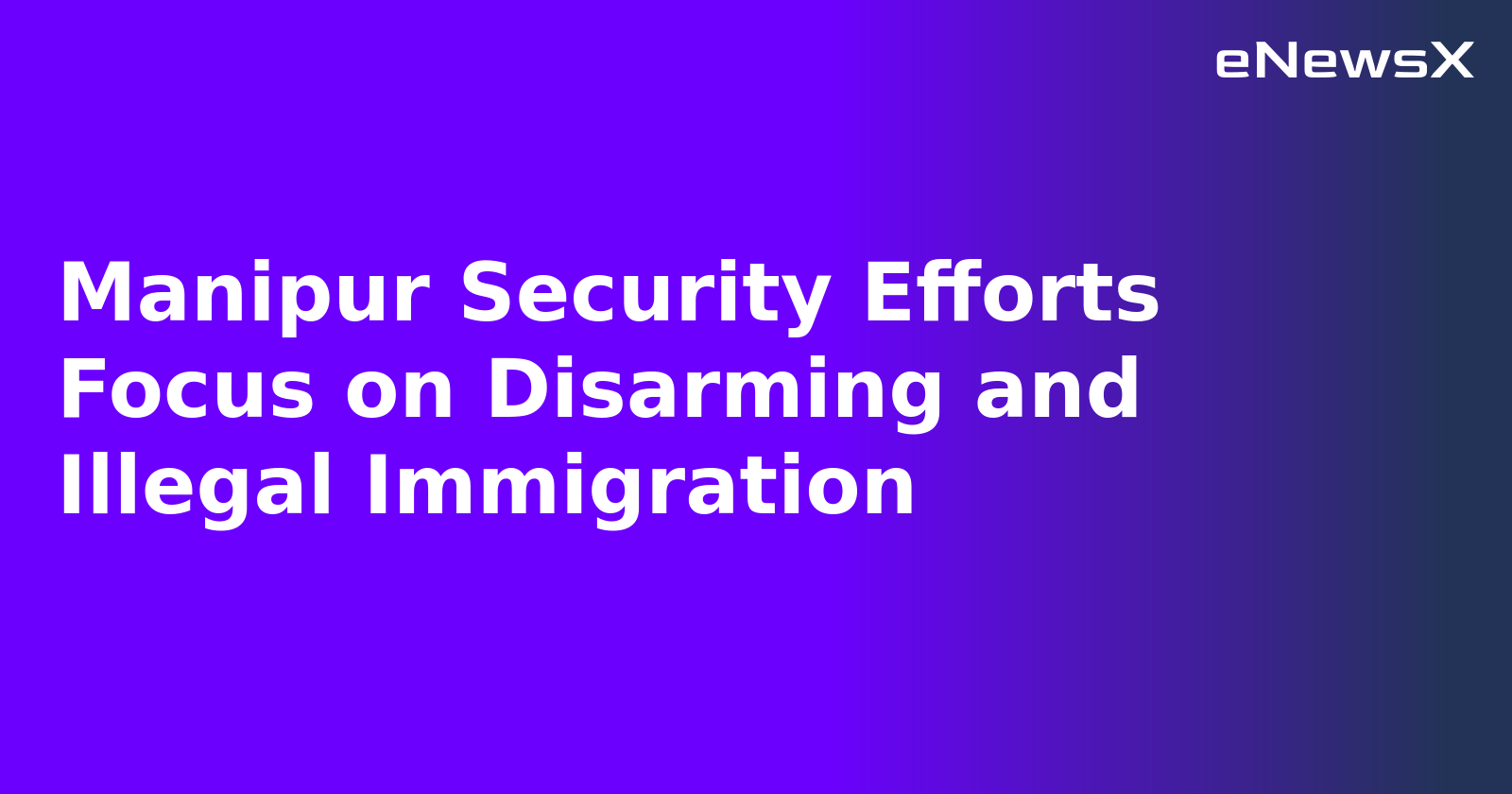 Manipur Security Efforts Focus on Disarming and Illegal Immigration.webp