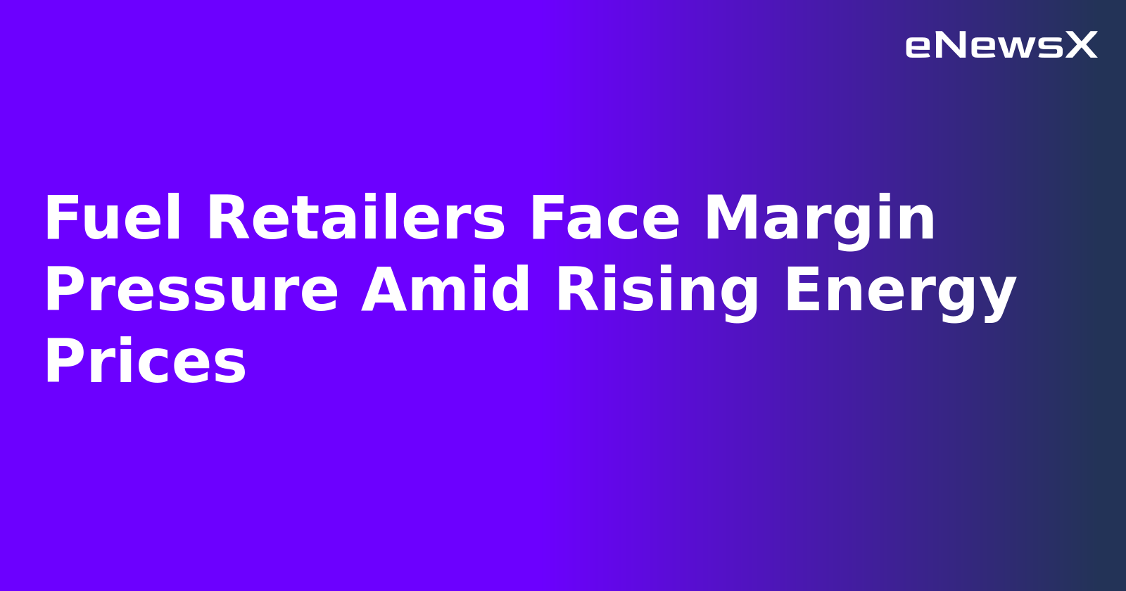 Fuel Retailers Face Margin Pressure Amid Rising Energy Prices.webp
