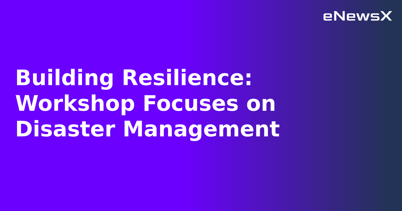 Building Resilience: Workshop Focuses on Disaster Management