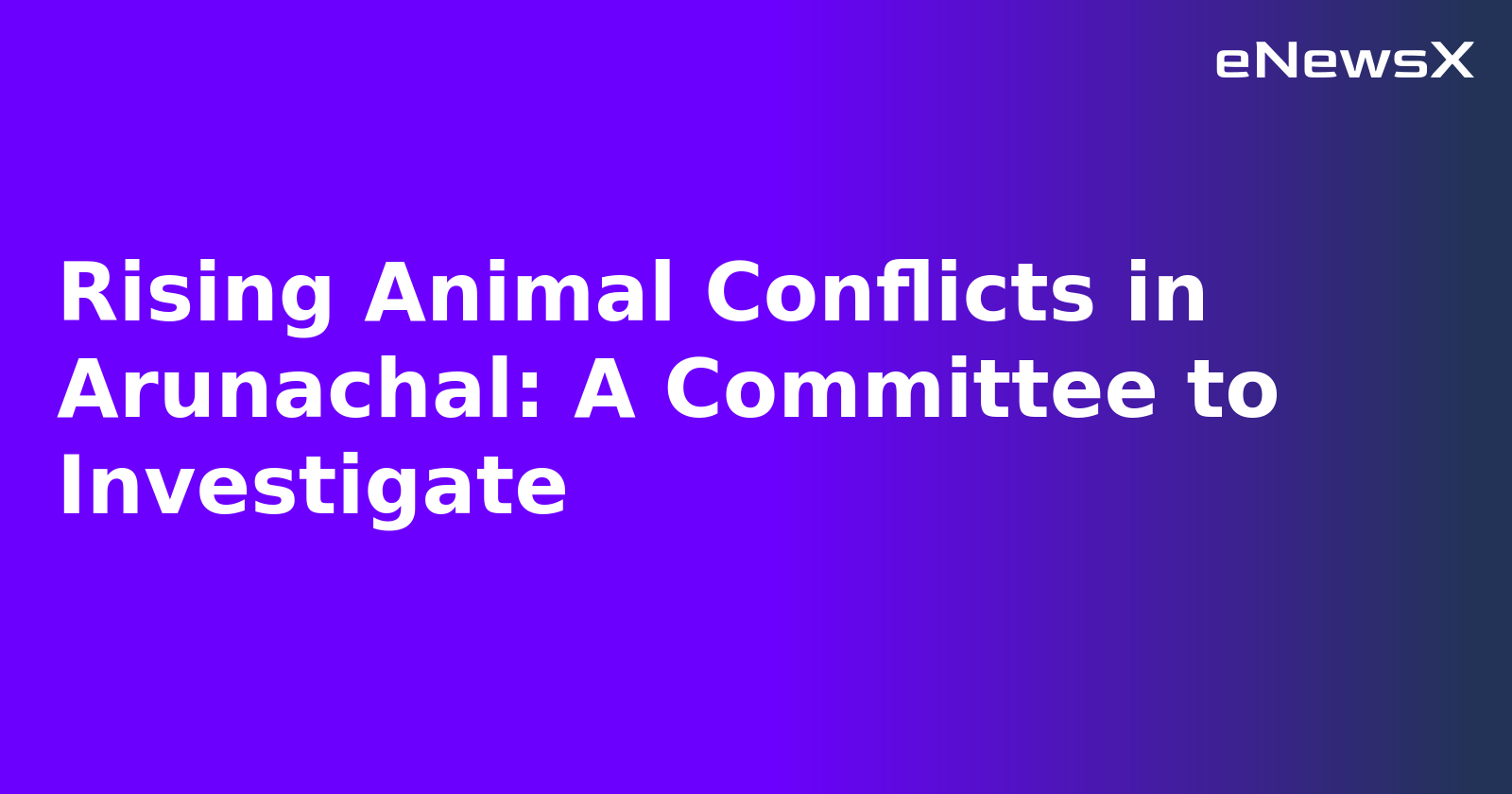 Rising Animal Conflicts in Arunachal: A Committee to Investigate.webp