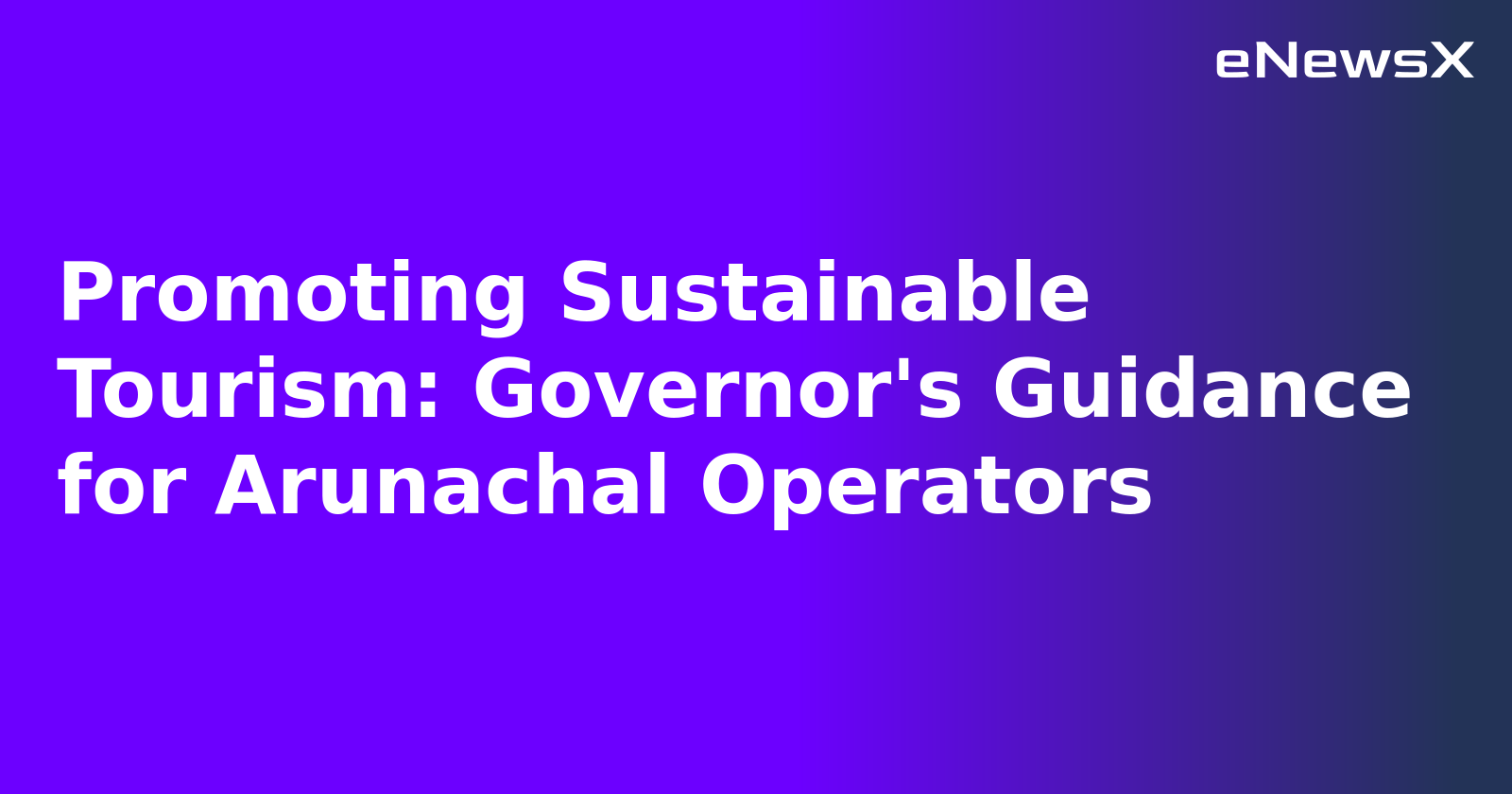 Promoting Sustainable Tourism: Governor's Guidance for Arunachal Operators.webp