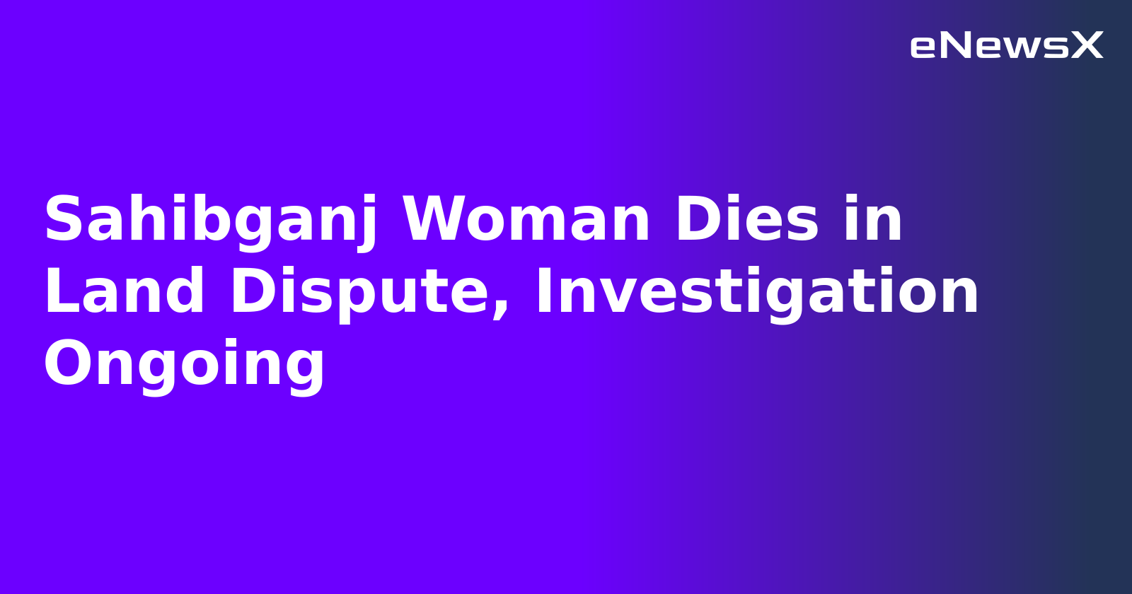 Sahibganj Woman Dies in Land Dispute, Investigation Ongoing.webp