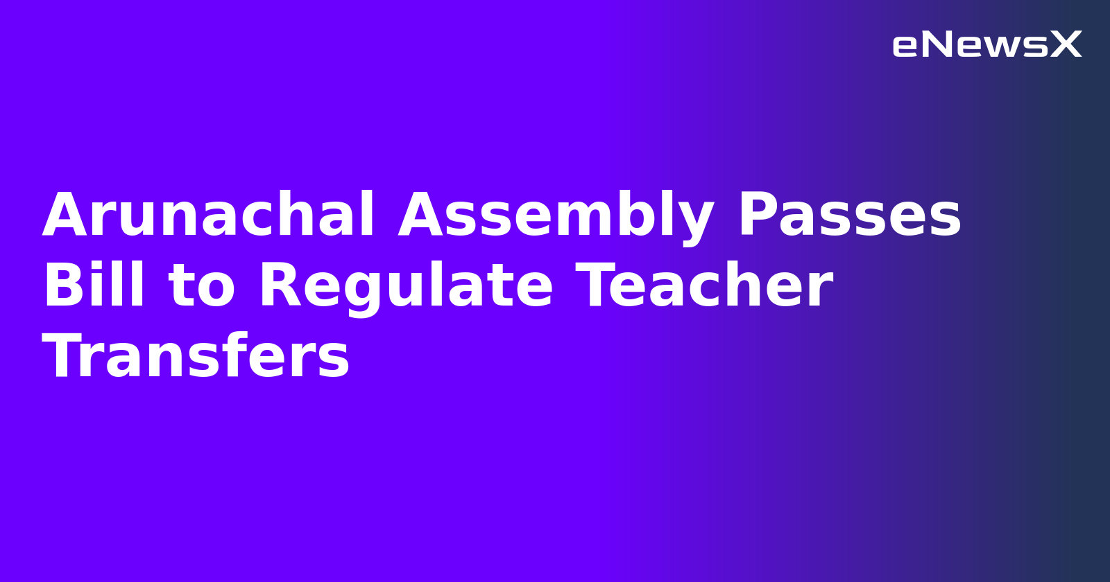 Arunachal Assembly Passes Bill to Regulate Teacher Transfers