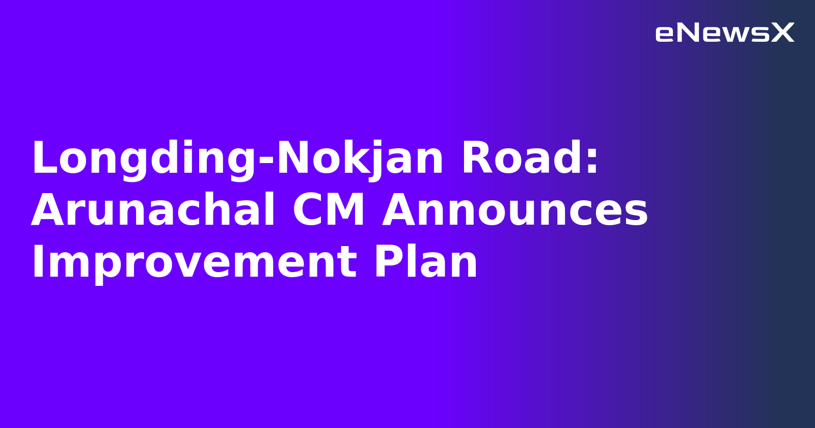 Longding-Nokjan Road: Arunachal CM Announces Improvement Plan.webp