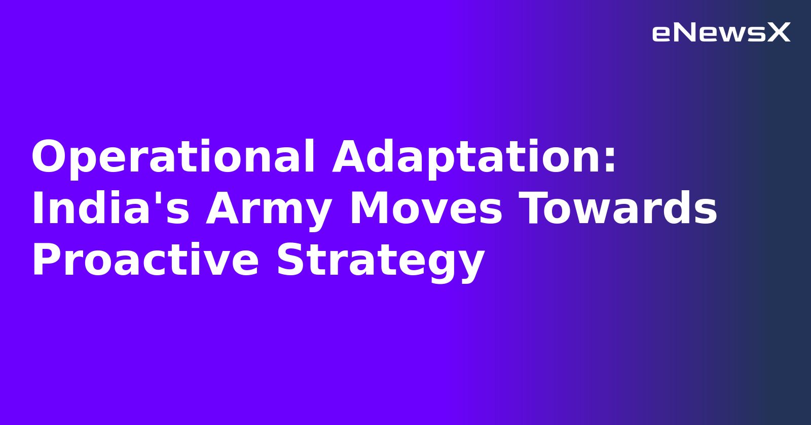 Operational Adaptation: India's Army Moves Towards Proactive Strategy.webp