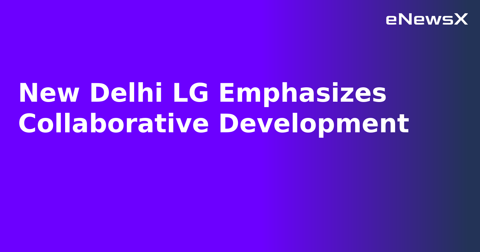 New Delhi LG Emphasizes Collaborative Development.webp