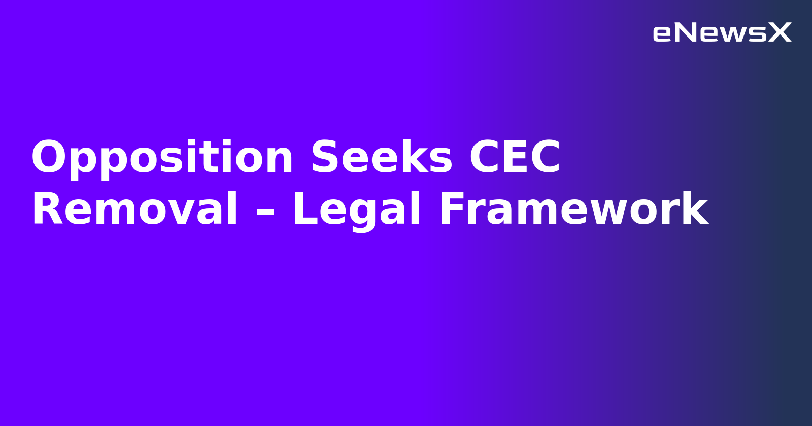 Opposition Seeks CEC Removal – Legal Framework.webp