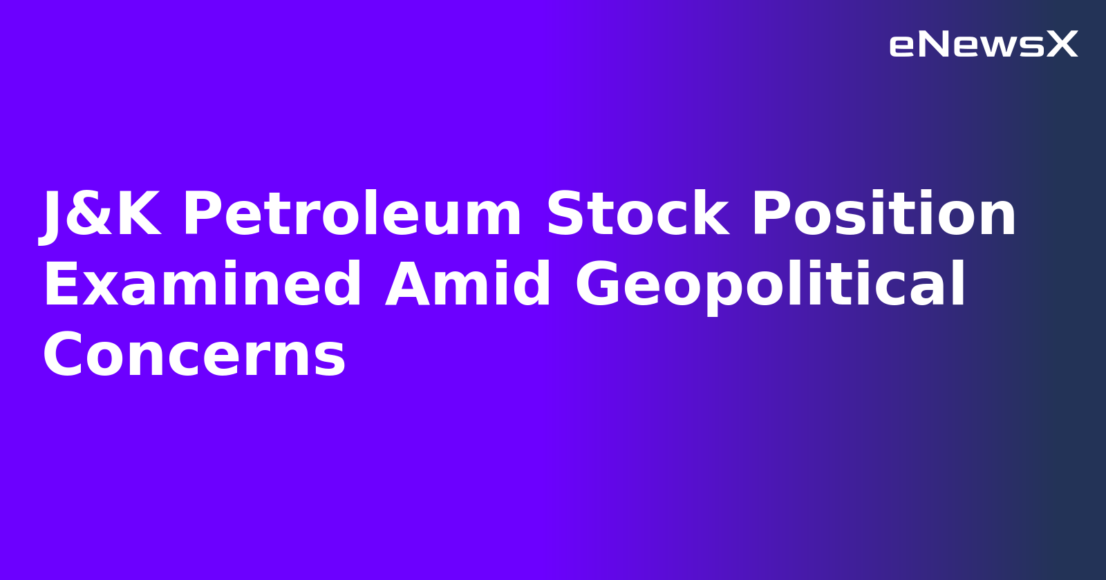 J&K Petroleum Stock Position Examined Amid Geopolitical Concerns.webp