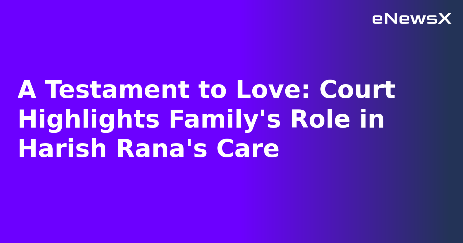 A Testament to Love: Court Highlights Family's Role in Harish Rana's Care.webp