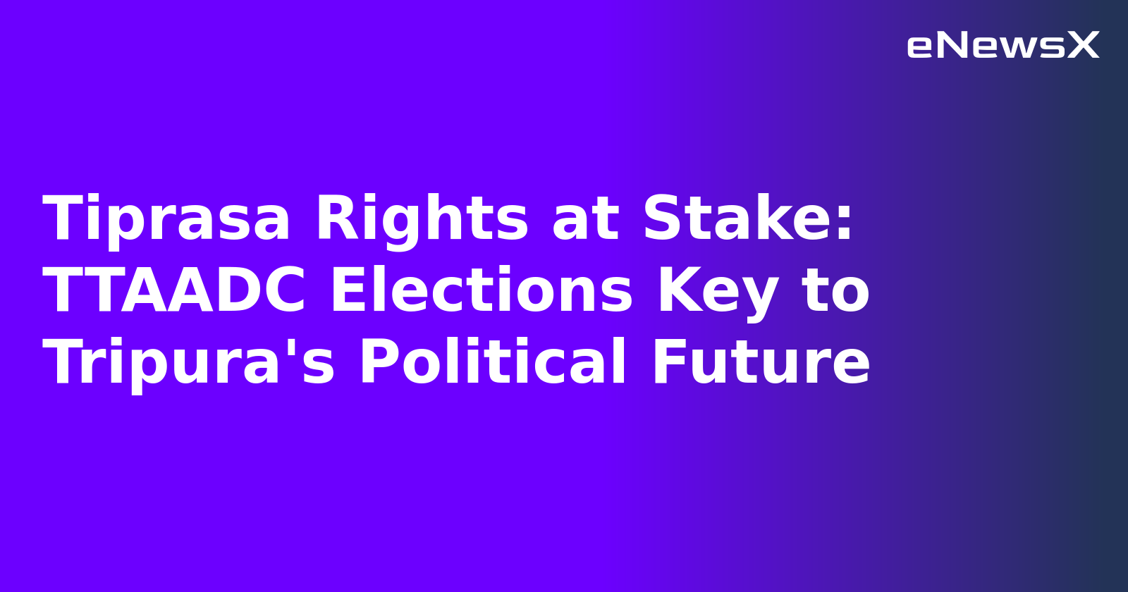 Tiprasa Rights at Stake: TTAADC Elections Key to Tripura's Political Future.webp