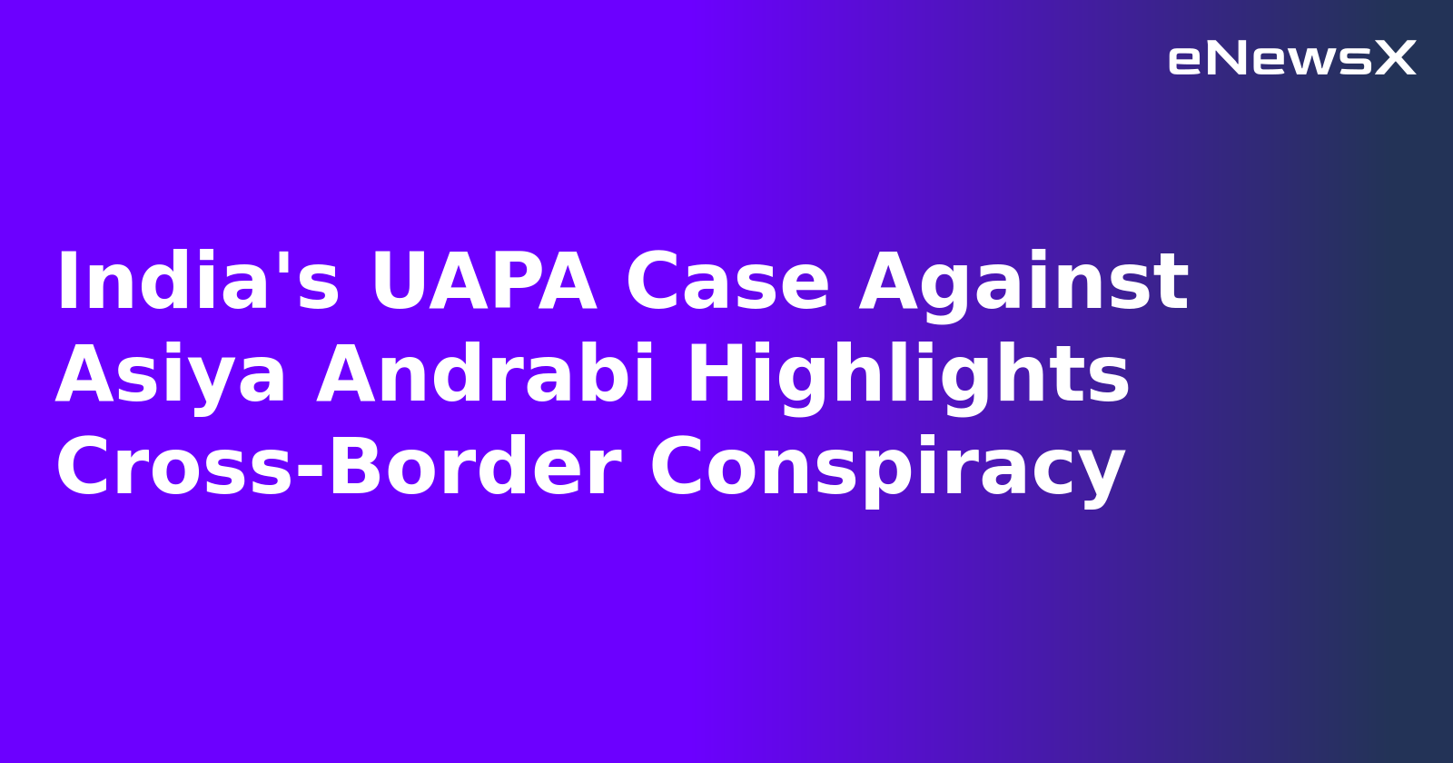 India's UAPA Case Against Asiya Andrabi Highlights Cross-Border Conspiracy.webp