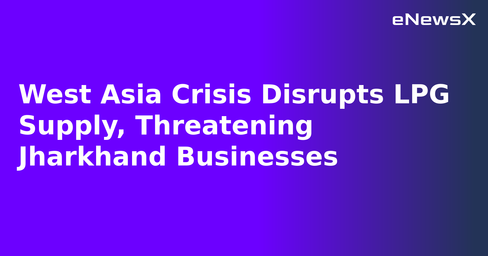 West Asia Crisis Disrupts LPG Supply, Threatening Jharkhand Businesses.webp