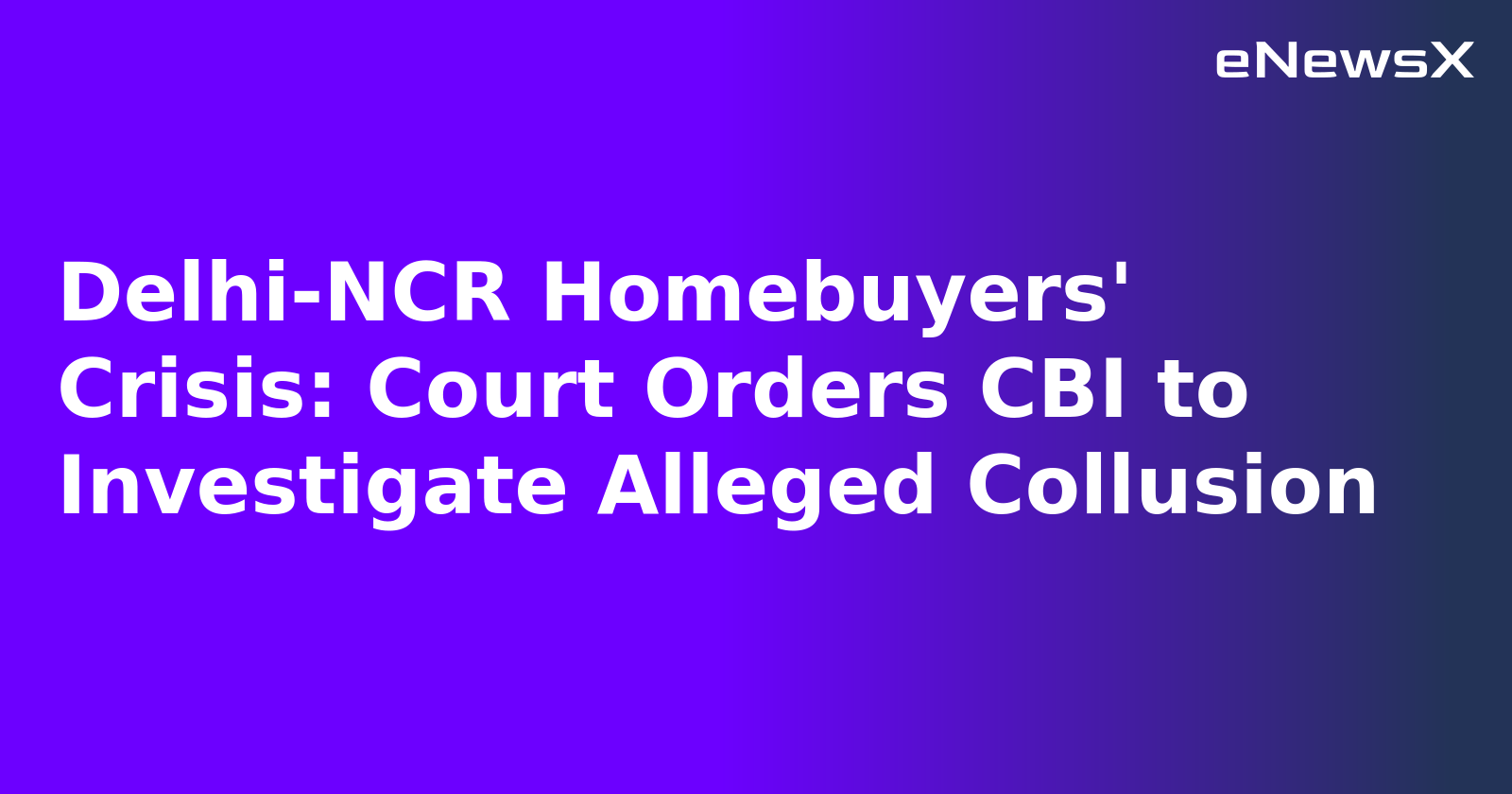 Delhi-NCR Homebuyers' Crisis: Court Orders CBI to Investigate Alleged Collusion.webp
