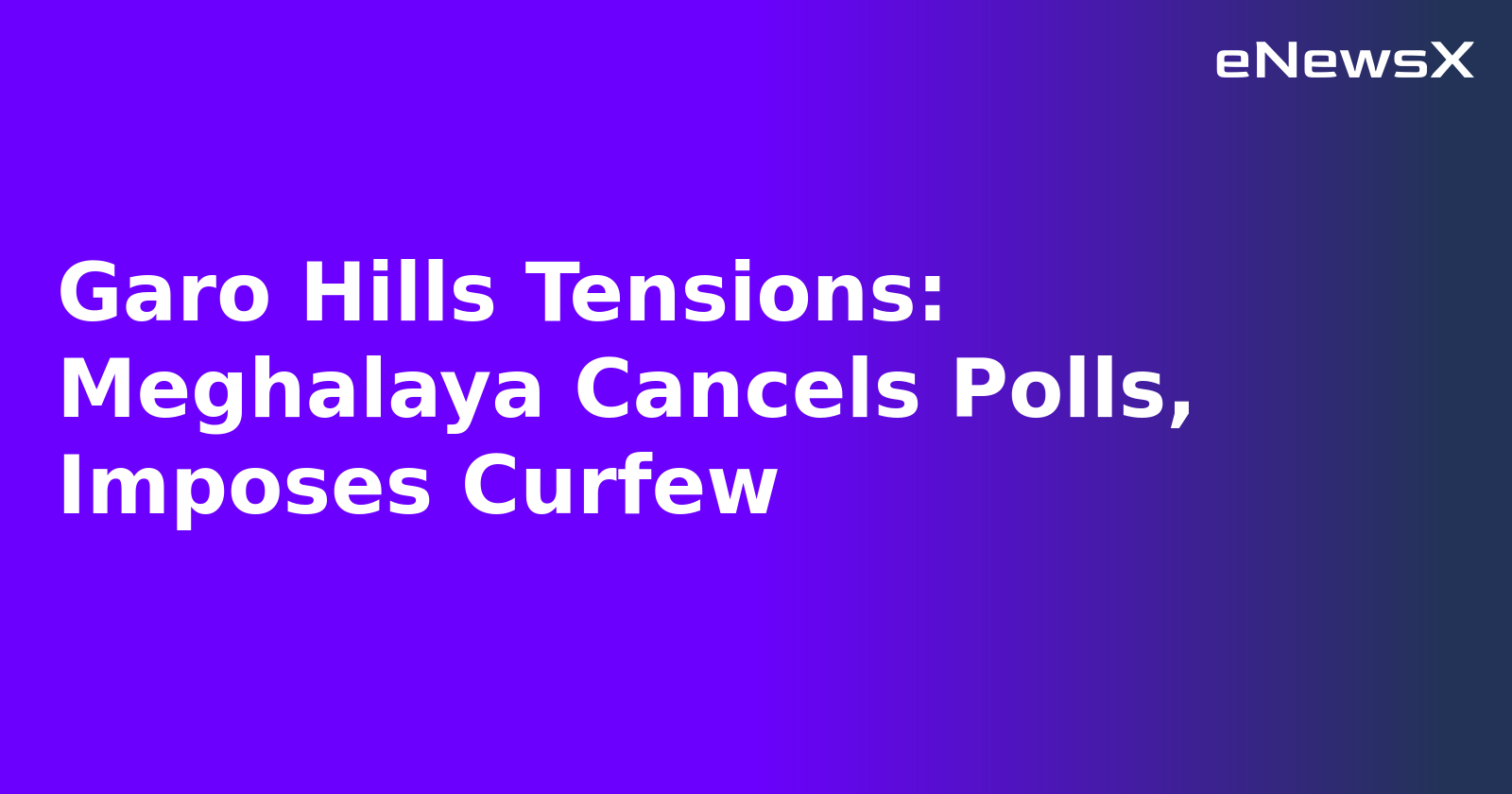 Garo Hills Tensions: Meghalaya Cancels Polls, Imposes Curfew.webp