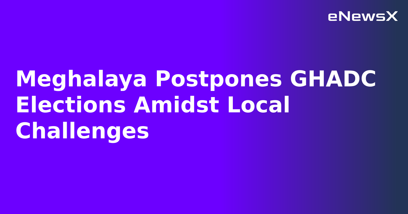 Meghalaya Postpones GHADC Elections Amidst Local Challenges.webp