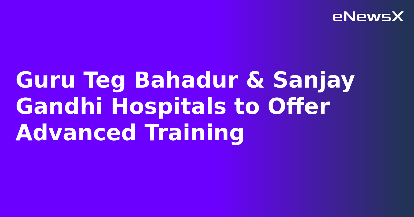 Guru Teg Bahadur & Sanjay Gandhi Hospitals to Offer Advanced Training.webp