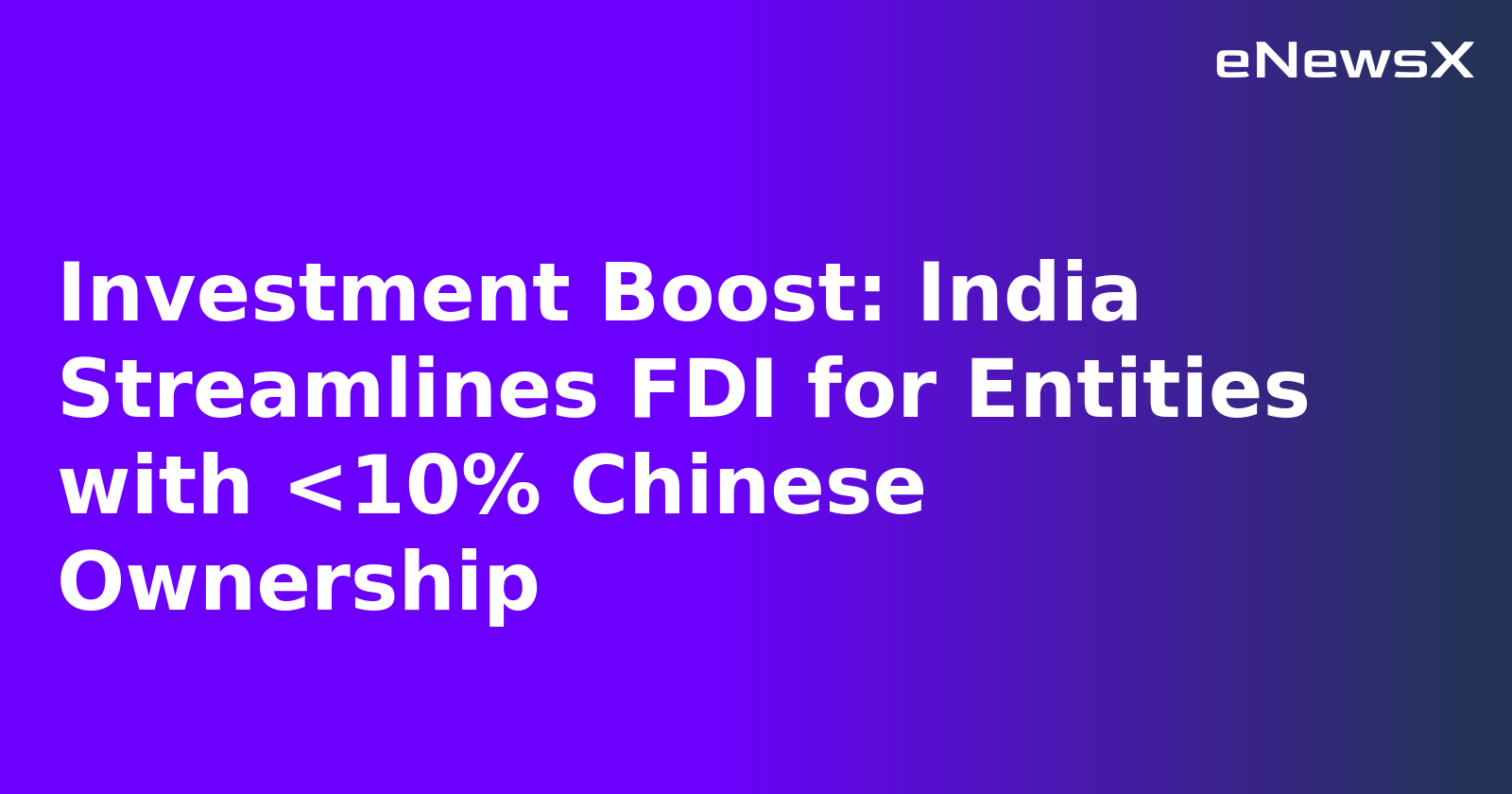 Investment Boost: India Streamlines FDI for Entities with <10% Chinese Ownership.webp