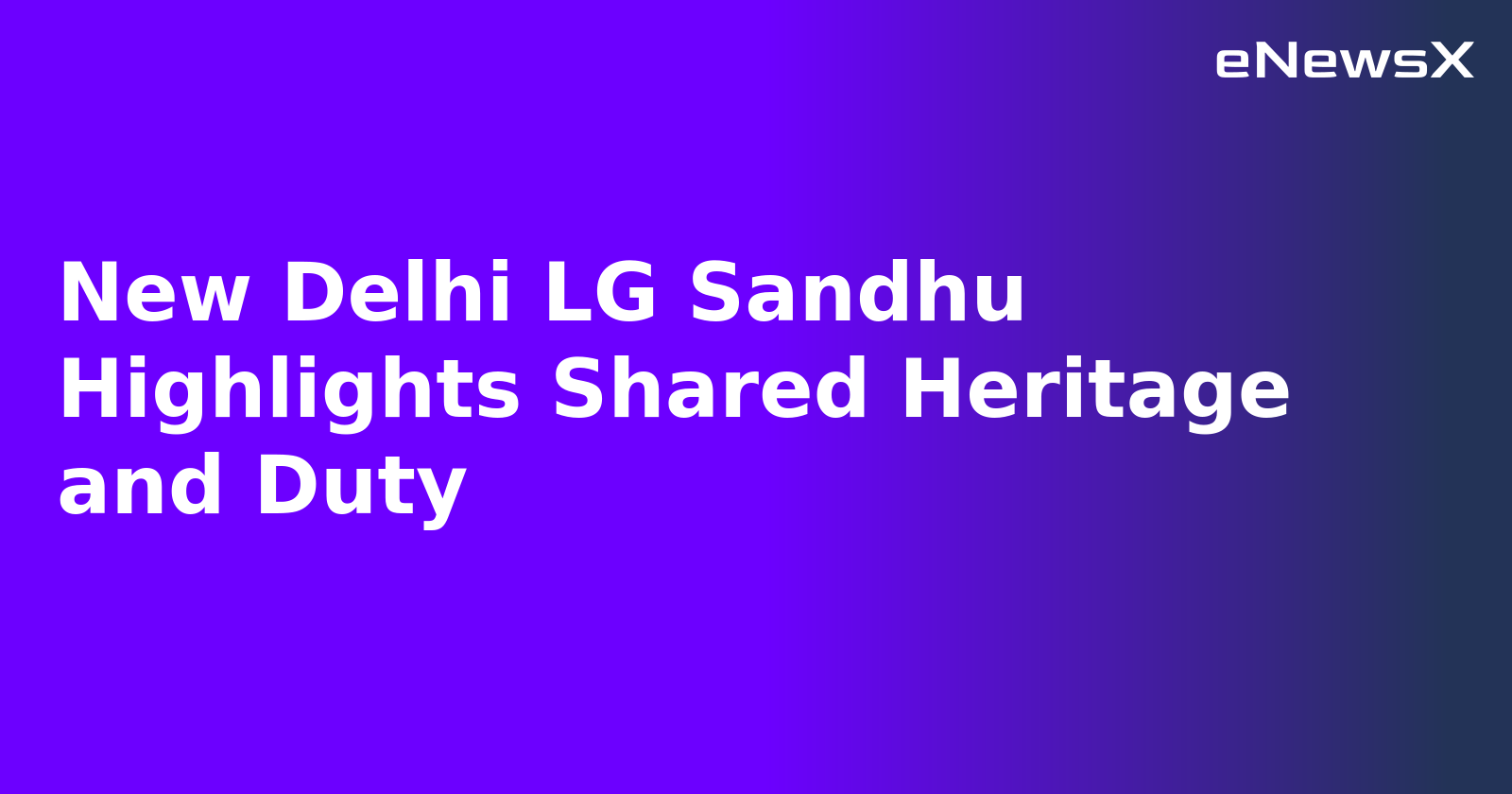 New Delhi LG Sandhu Highlights Shared Heritage and Duty.webp