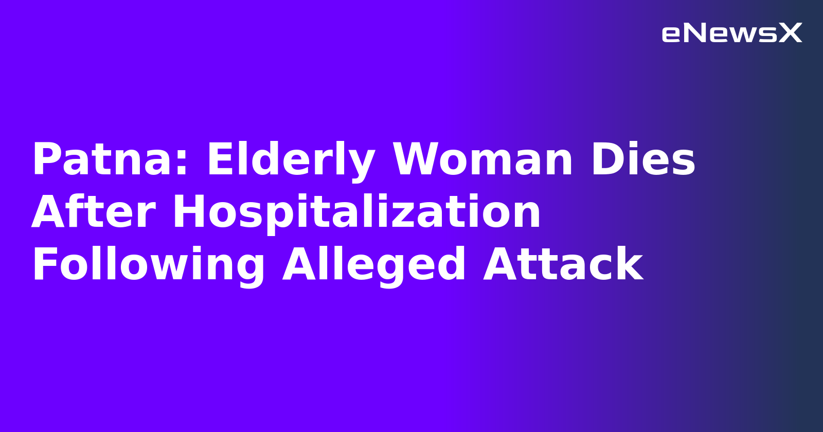 Patna: Elderly Woman Dies After Hospitalization Following Alleged Attack.webp