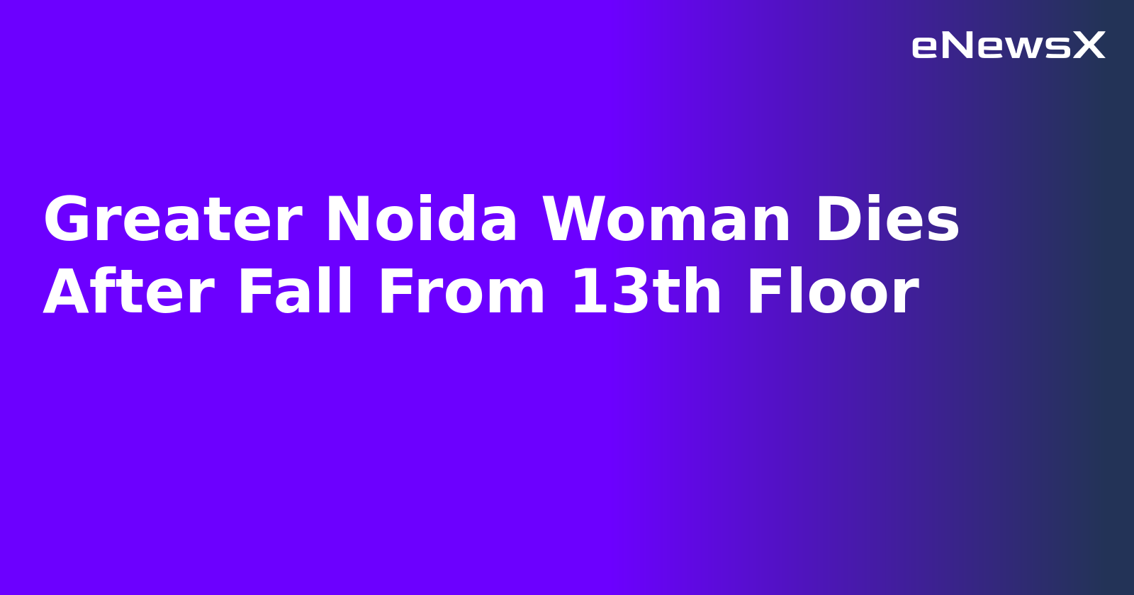 Greater Noida Woman Dies After Fall From 13th Floor