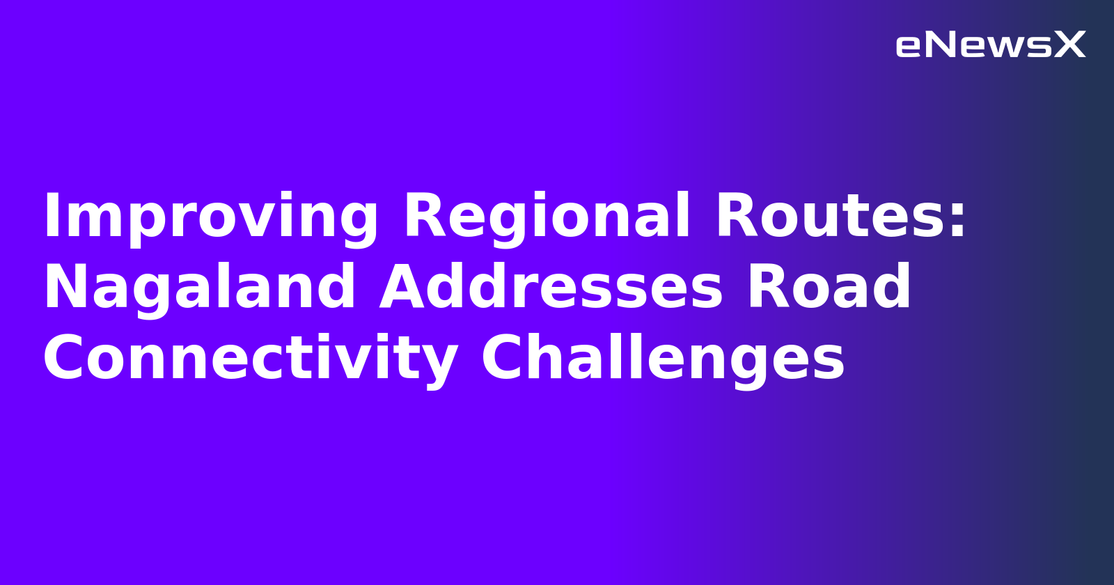 Improving Regional Routes: Nagaland Addresses Road Connectivity Challenges.webp