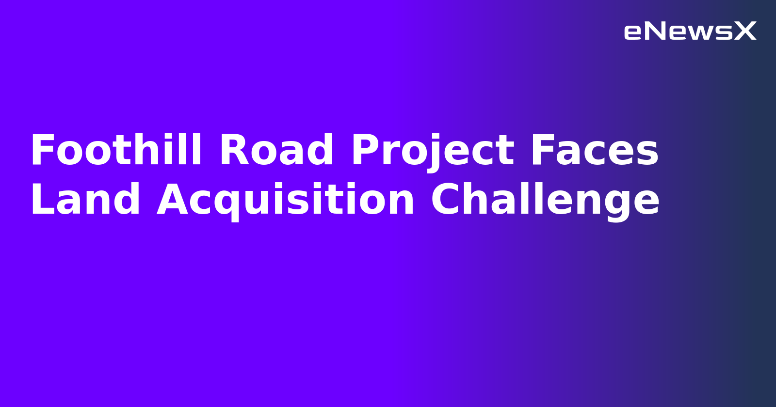 Foothill Road Project Faces Land Acquisition Challenge.webp