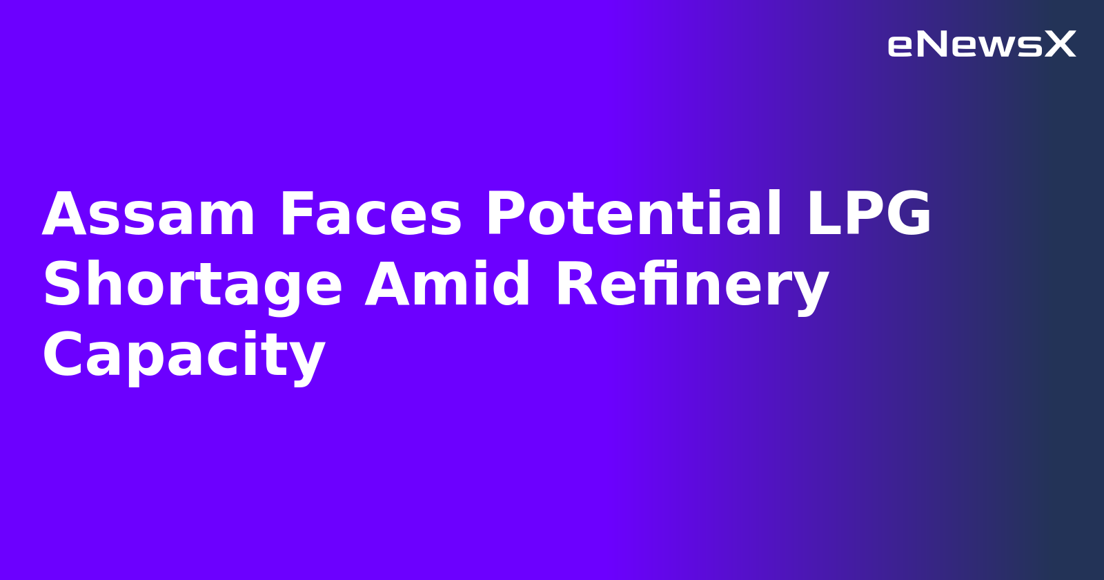 Assam Faces Potential LPG Shortage Amid Refinery Capacity.webp