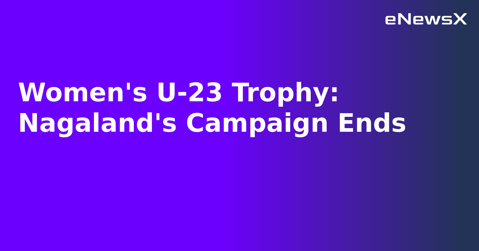 Women's U-23 Trophy: Nagaland's Campaign Ends.webp