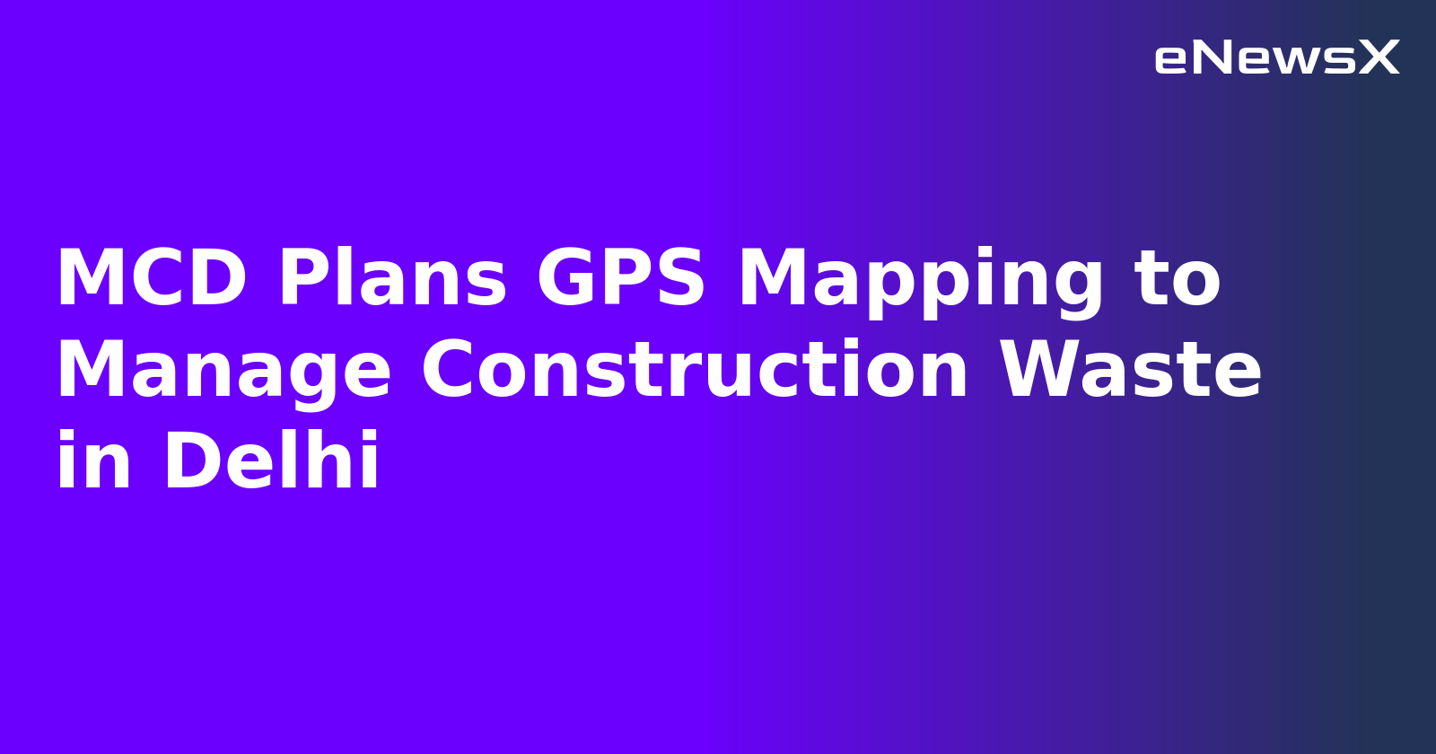MCD Plans GPS Mapping to Manage Construction Waste in Delhi.webp