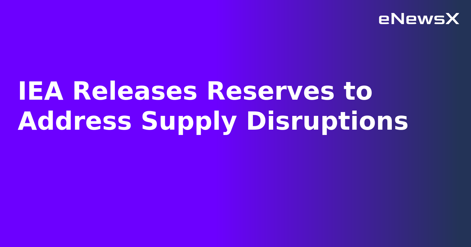 IEA Releases Reserves to Address Supply Disruptions