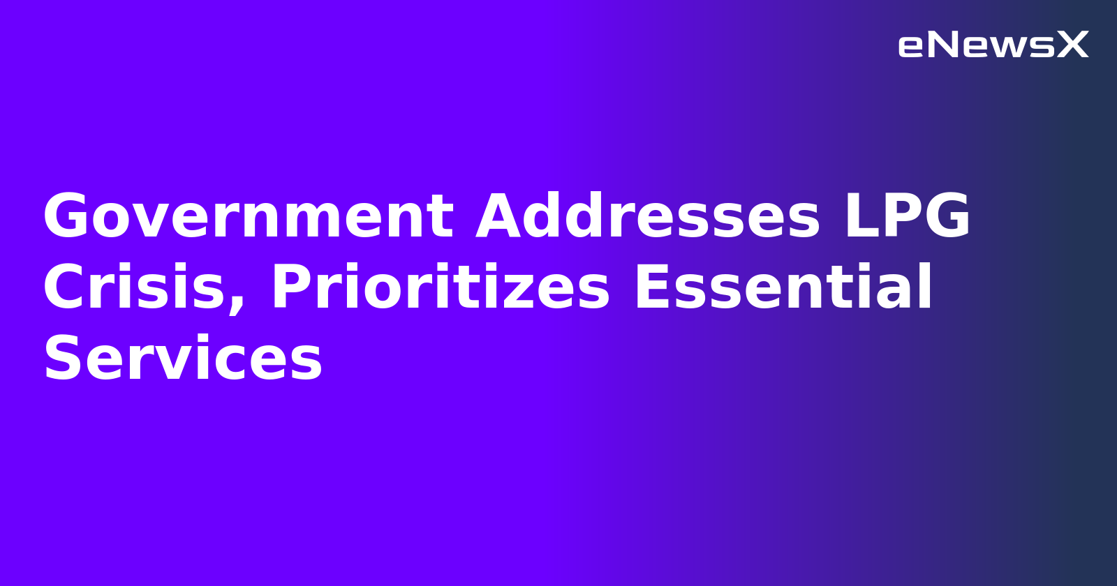 Government Addresses LPG Crisis, Prioritizes Essential Services