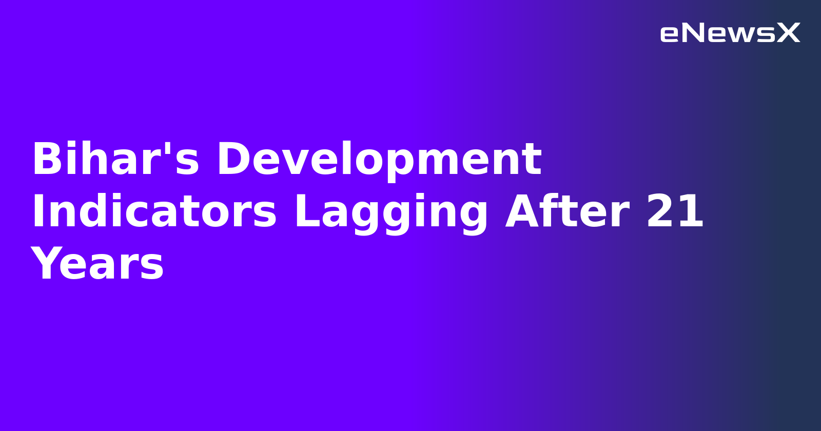 Bihar's Development Indicators Lagging After 21 Years