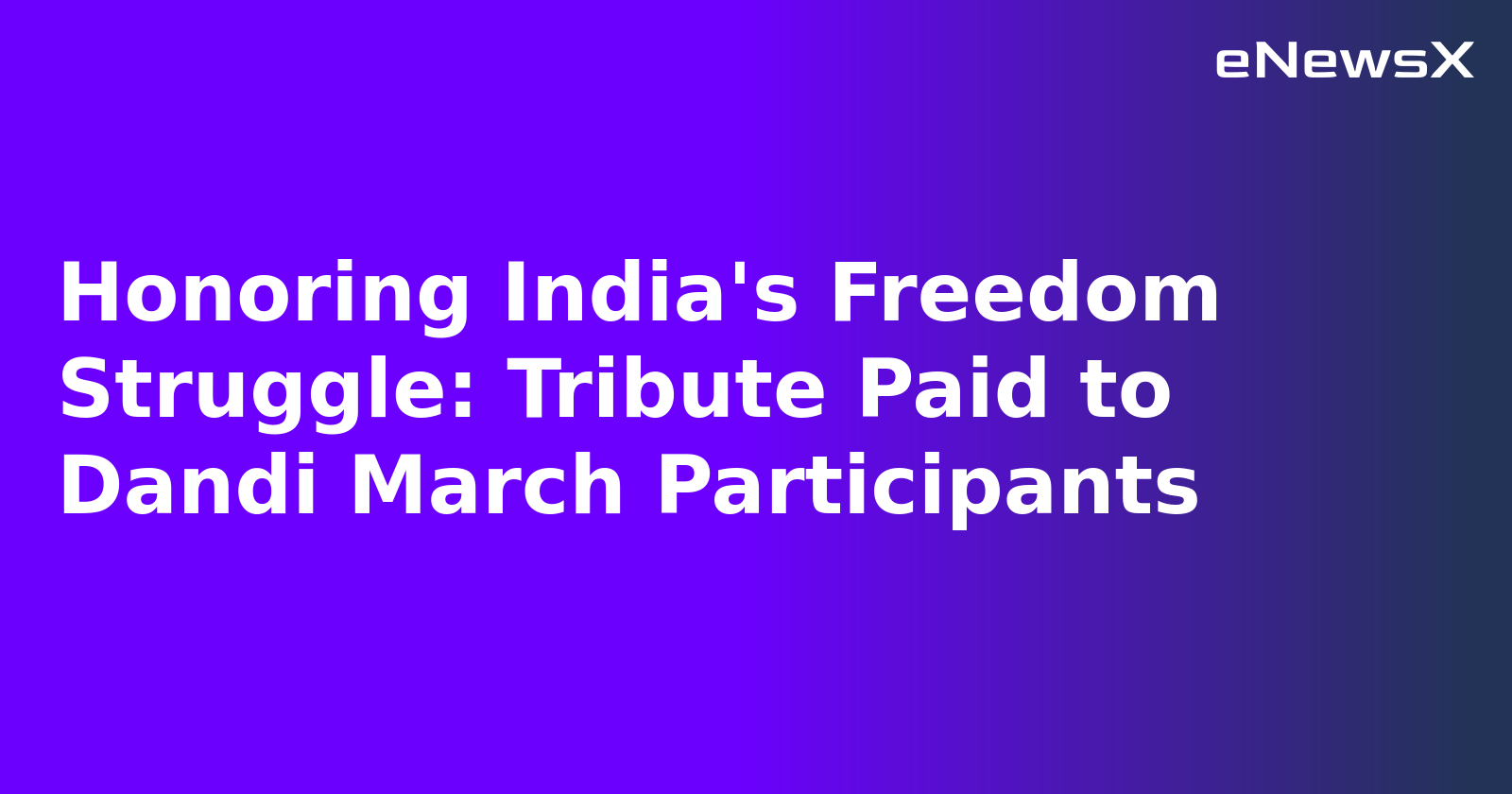 Honoring India's Freedom Struggle: Tribute Paid to Dandi March Participants