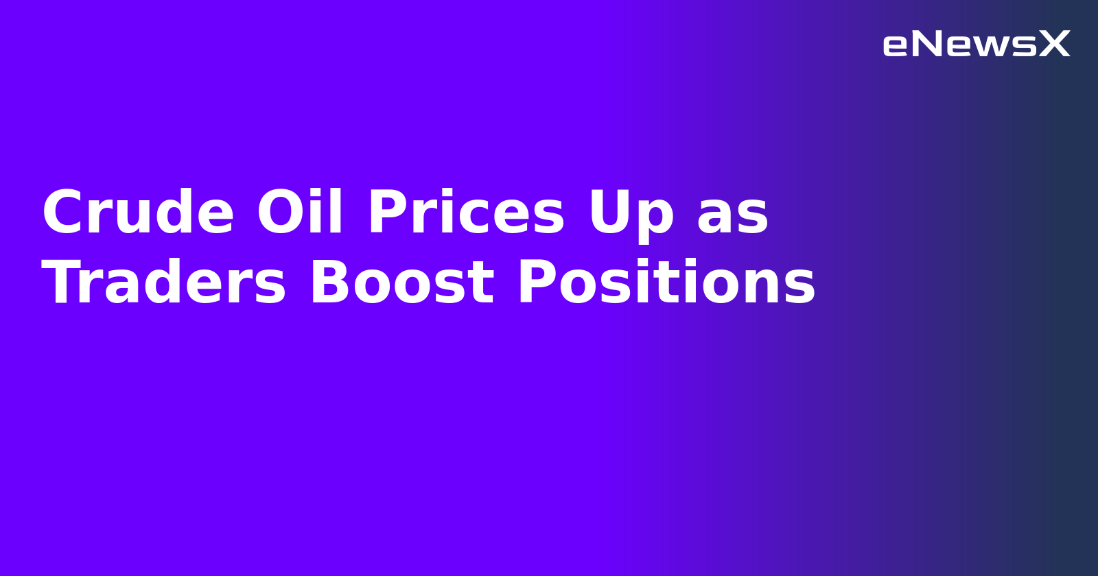 Crude Oil Prices Up as Traders Boost Positions.webp