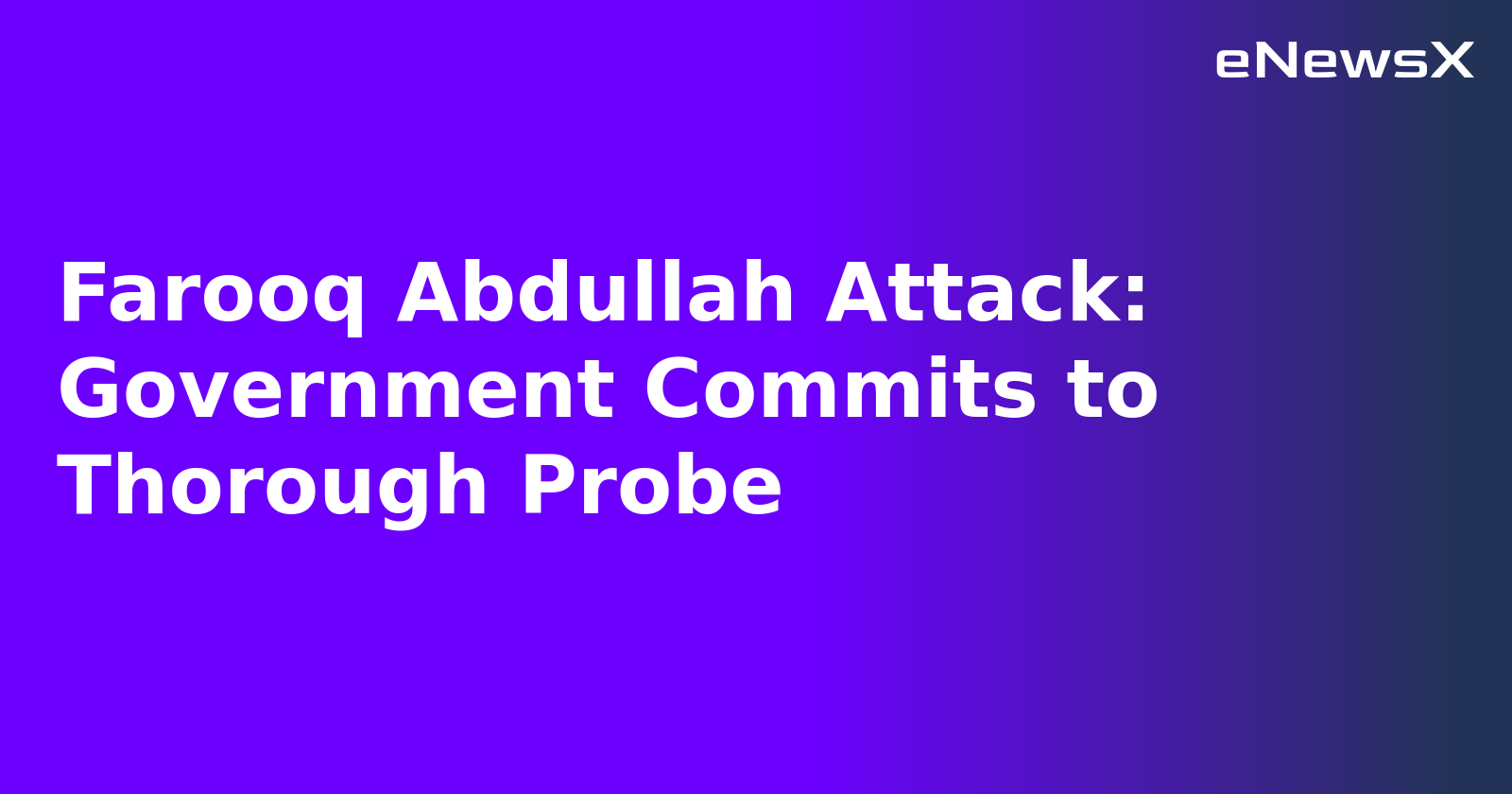 Farooq Abdullah Attack: Government Commits to Thorough Probe