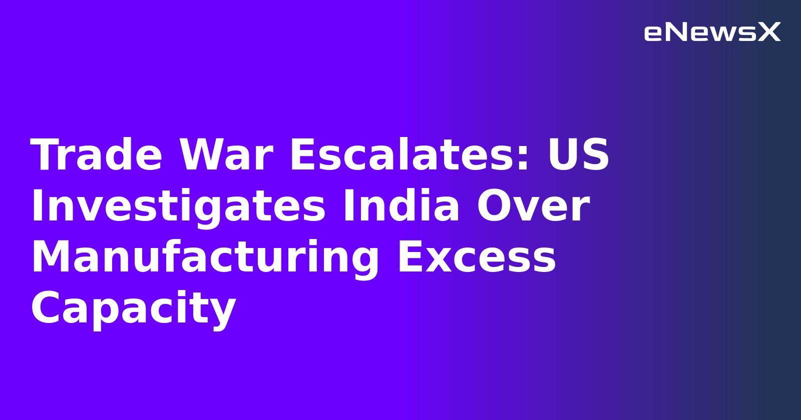Trade War Escalates: US Investigates India Over Manufacturing Excess Capacity.webp